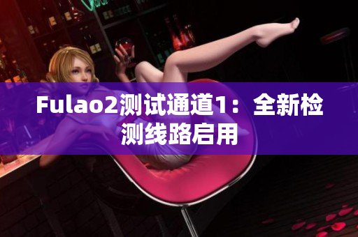 Fulao2测试通道1：全新检测线路启用