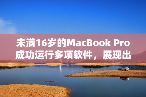 未满16岁的MacBook Pro成功运行多项软件，展现出出色性能