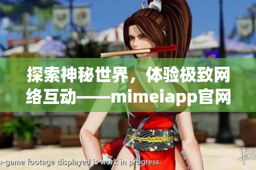 探索神秘世界，体验极致网络互动——mimeiapp官网链接分享