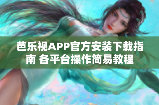 芭乐视APP官方安装下载指南 各平台操作简易教程