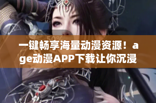 一键畅享海量动漫资源！age动漫APP下载让你沉浸式感受动漫世界