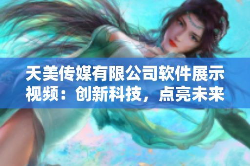 天美传媒有限公司软件展示视频：创新科技，点亮未来