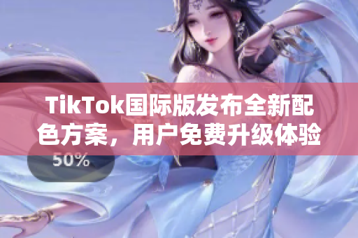 TikTok国际版发布全新配色方案，用户免费升级体验