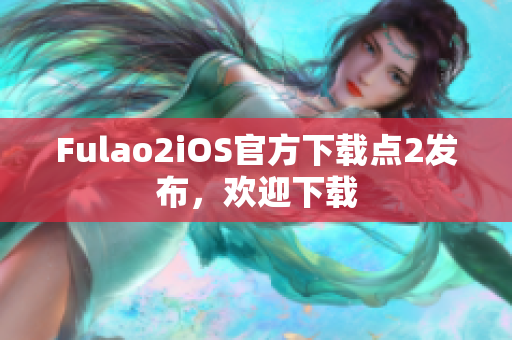 Fulao2iOS官方下载点2发布，欢迎下载