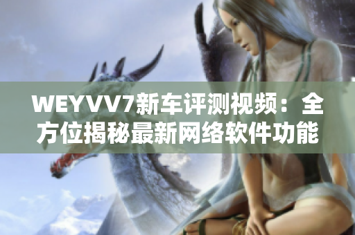 WEYVV7新车评测视频：全方位揭秘最新网络软件功能