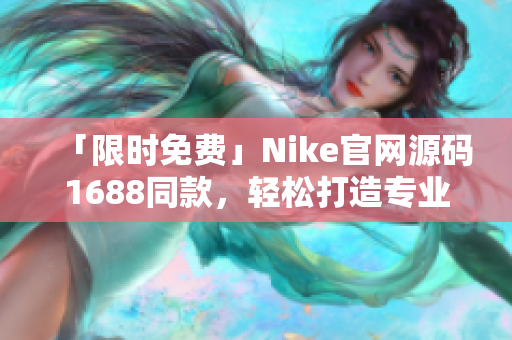 「限时免费」Nike官网源码1688同款，轻松打造专业电商网站！