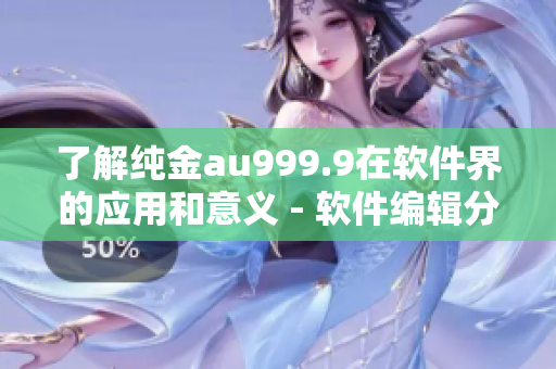 了解纯金au999.9在软件界的应用和意义 - 软件编辑分享专业知识