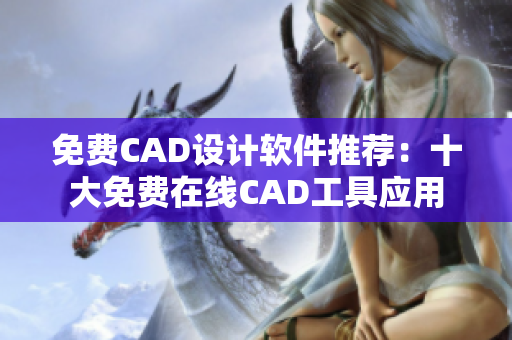 免费CAD设计软件推荐：十大免费在线CAD工具应用