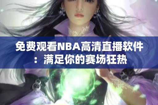 免费观看NBA高清直播软件：满足你的赛场狂热