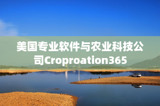 美国专业软件与农业科技公司Croproation365