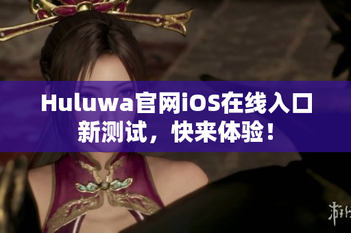 Huluwa官网iOS在线入口新测试，快来体验！