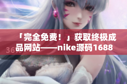 「完全免费！」获取终极成品网站——nike源码1688进行运作