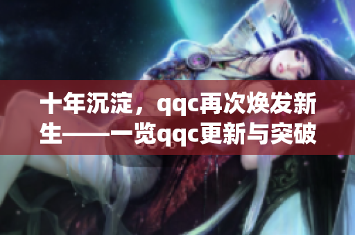 十年沉淀，qqc再次焕发新生——一览qqc更新与突破