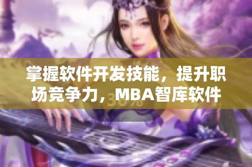 掌握软件开发技能，提升职场竞争力，MBA智库软件开发视频带你领略技术魅力