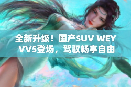 全新升级！国产SUV WEY VV5登场，驾驭畅享自由之旅