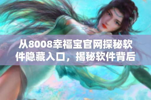 从8008幸福宝官网探秘软件隐藏入口，揭秘软件背后的秘密！