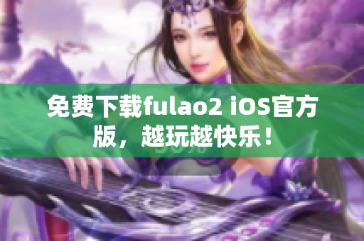 免费下载fulao2 iOS官方版，越玩越快乐！