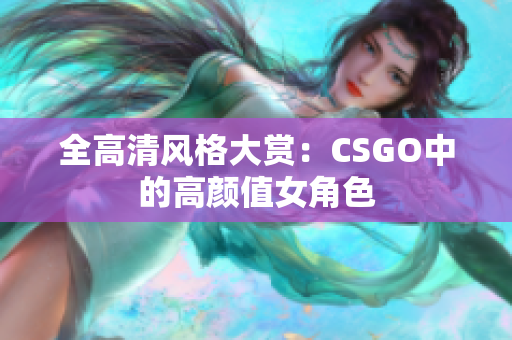 全高清风格大赏：CSGO中的高颜值女角色