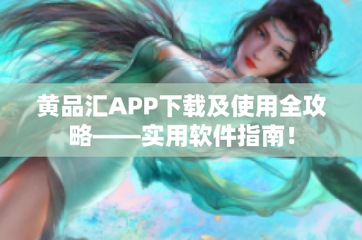 黄品汇APP下载及使用全攻略——实用软件指南！