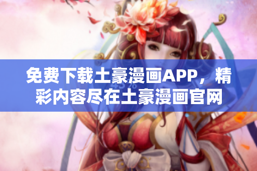 免费下载土豪漫画APP，精彩内容尽在土豪漫画官网