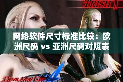 网络软件尺寸标准比较：欧洲尺码 vs 亚洲尺码对照表