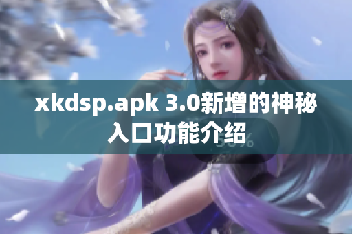 xkdsp.apk 3.0新增的神秘入口功能介绍