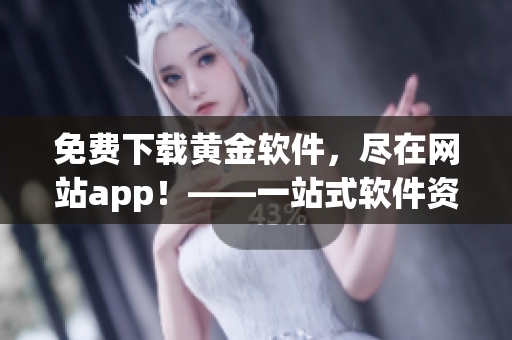 免费下载黄金软件，尽在网站app！——一站式软件资源分享平台