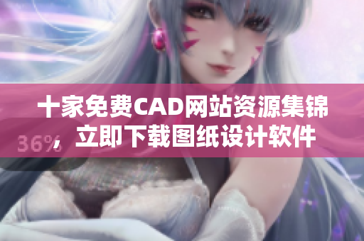 十家免费CAD网站资源集锦，立即下载图纸设计软件