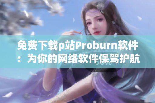 免费下载p站Proburn软件：为你的网络软件保驾护航