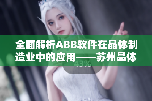 全面解析ABB软件在晶体制造业中的应用——苏州晶体指南