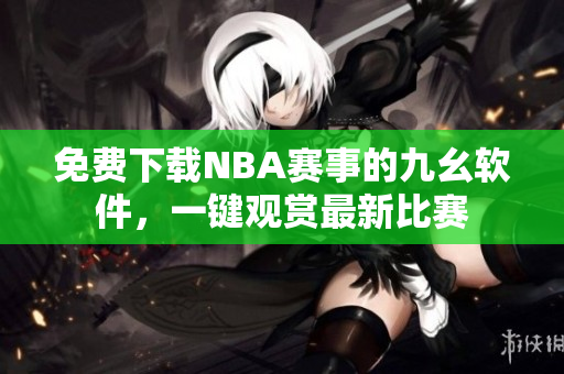 免费下载NBA赛事的九幺软件，一键观赏最新比赛