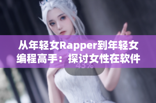 从年轻女Rapper到年轻女编程高手：探讨女性在软件行业的发展和突破