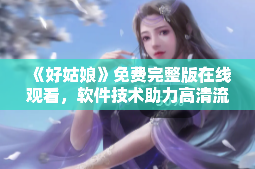 《好姑娘》免费完整版在线观看，软件技术助力高清流畅体验