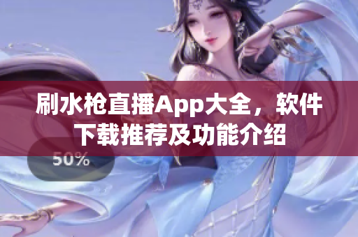 刷水枪直播App大全，软件下载推荐及功能介绍