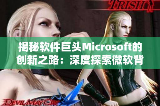 揭秘软件巨头Microsoft的创新之路：深度探索微软背后的秘密