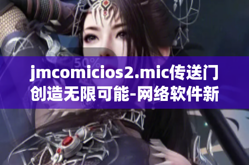 jmcomicios2.mic传送门创造无限可能-网络软件新视野