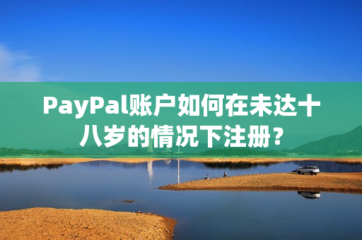 PayPal账户如何在未达十八岁的情况下注册？