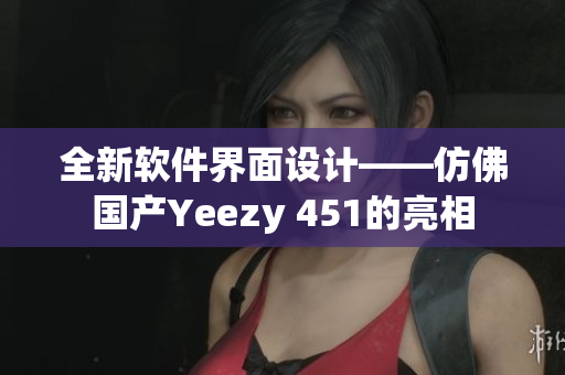 全新软件界面设计——仿佛国产Yeezy 451的亮相