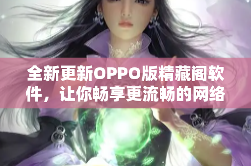 全新更新OPPO版精藏阁软件，让你畅享更流畅的网络体验