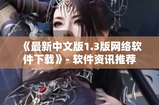 《最新中文版1.3版网络软件下载》- 软件资讯推荐