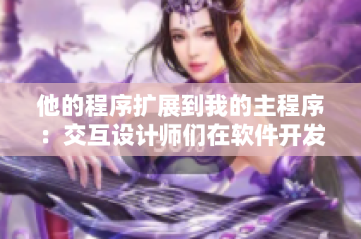 他的程序扩展到我的主程序：交互设计师们在软件开发中的角色