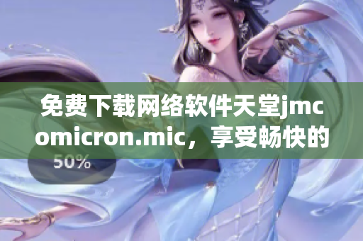 免费下载网络软件天堂jmcomicron.mic，享受畅快的使用体验