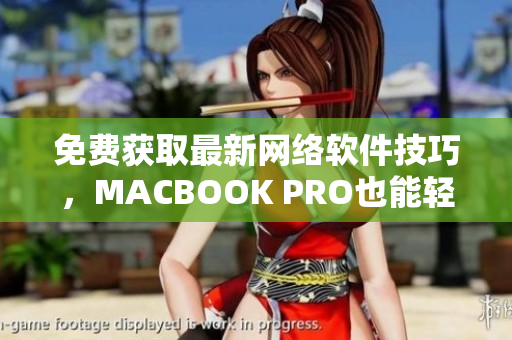 免费获取最新网络软件技巧，MACBOOK PRO也能轻松上手！