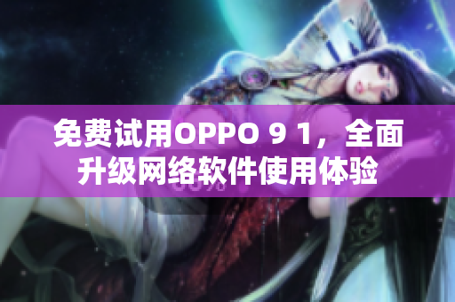 免费试用OPPO 9 1，全面升级网络软件使用体验