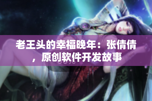 老王头的幸福晚年：张倩倩，原创软件开发故事