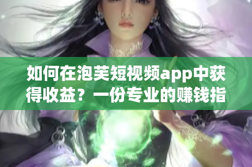 如何在泡芙短视频app中获得收益？一份专业的赚钱指南！