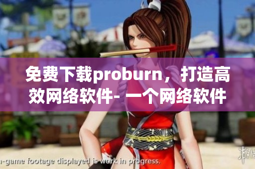 免费下载proburn，打造高效网络软件- 一个网络软件编辑的推荐