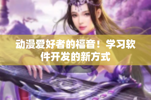 动漫爱好者的福音！学习软件开发的新方式