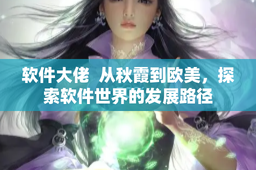 软件大佬  从秋霞到欧美，探索软件世界的发展路径