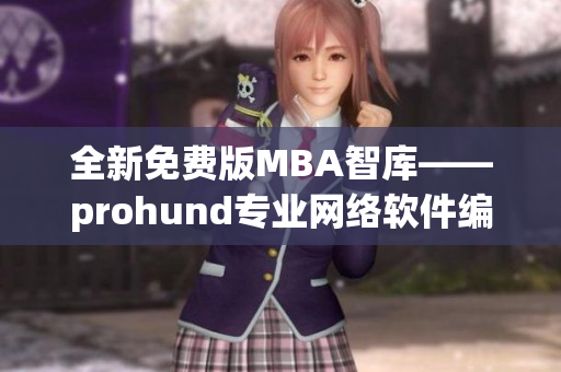 全新免费版MBA智库——prohund专业网络软件编辑推荐